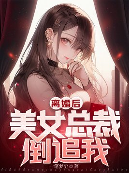离婚后,美女总裁倒追我!