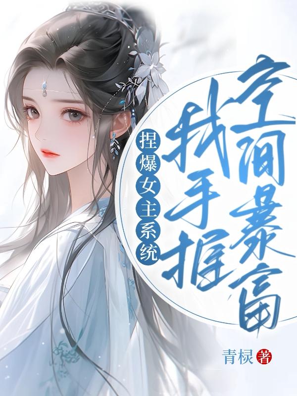 捏爆女主系统,我手握空间暴富
