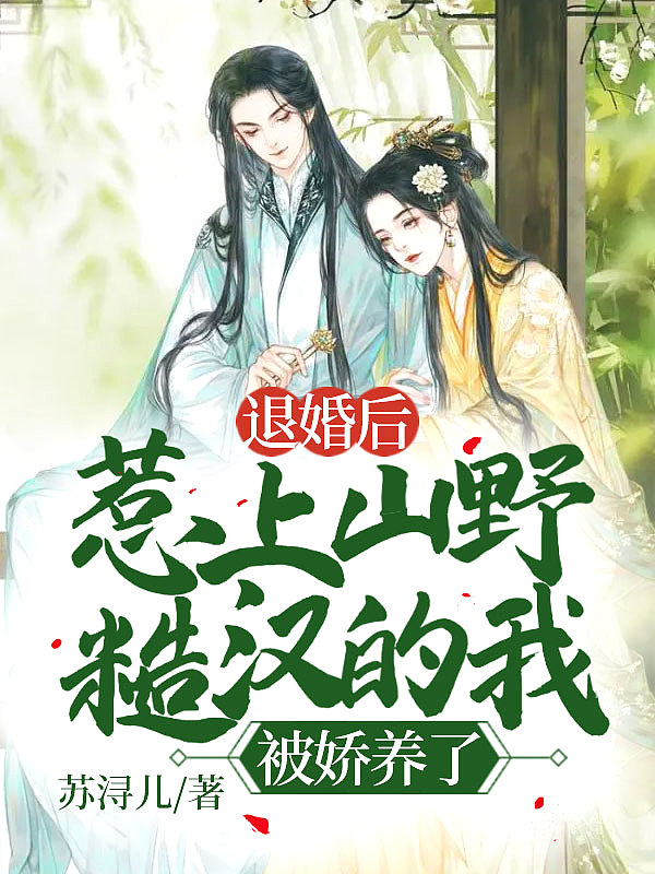 退婚后,惹上山野糙汉的我被娇养了!