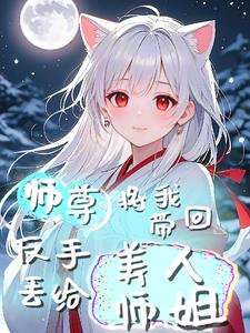 师尊将我带回,反手丢给美人师姐