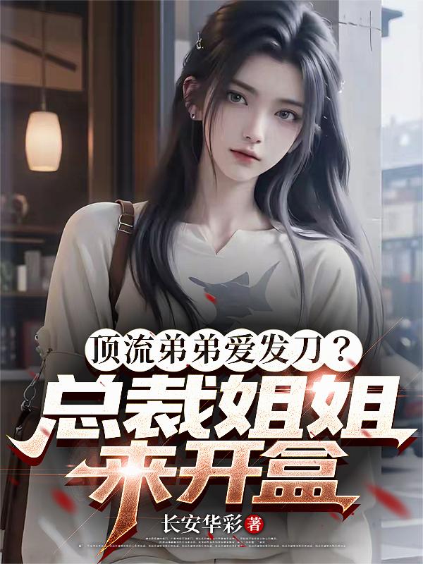 顶流弟弟爱发刀？总裁姐姐来开盒