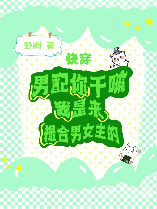 男配你干嘛,我是来撮合男女主的