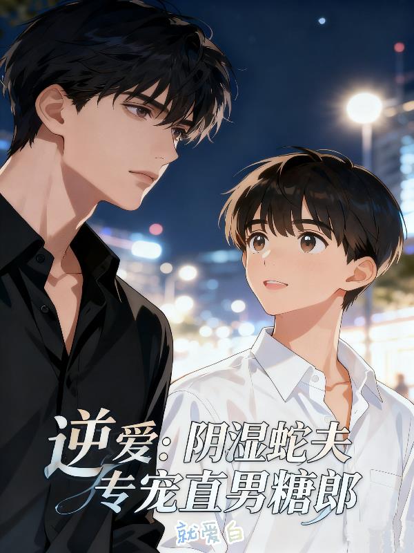 逆爱:阴湿蛇夫专宠直男糖郎