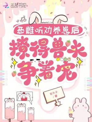 恶雌听劝养崽后,撩得兽夫争着宠