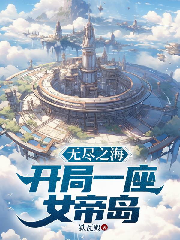 无尽之海:开局一座女帝岛!