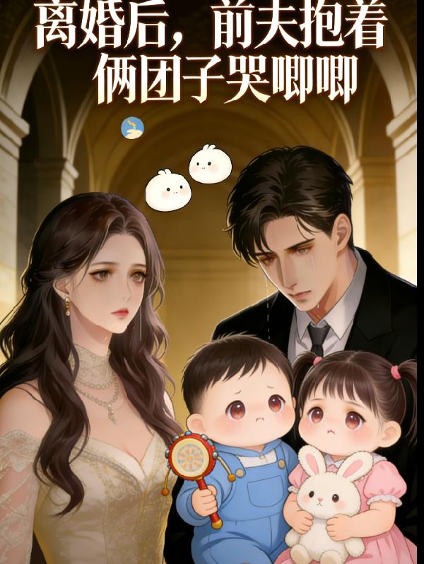 离婚后,前夫抱着两团子哭唧唧