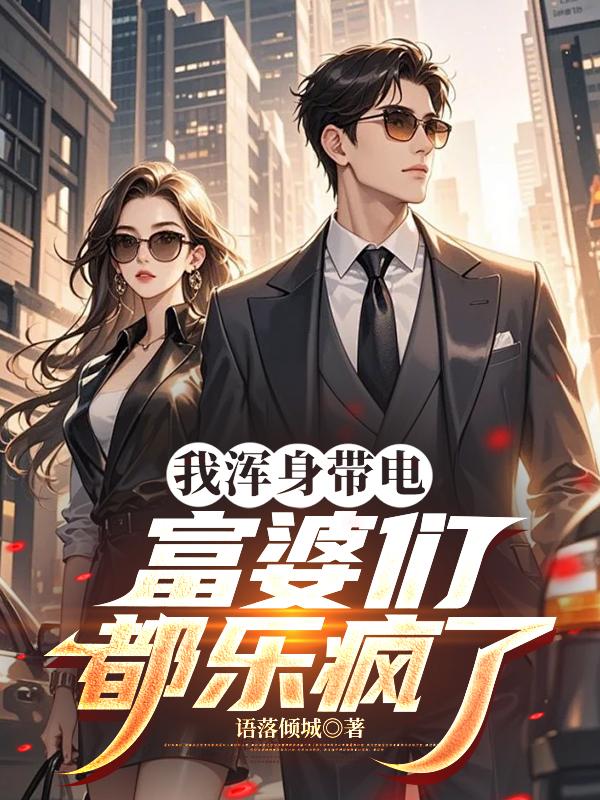 我浑身带电，富婆们都乐疯了