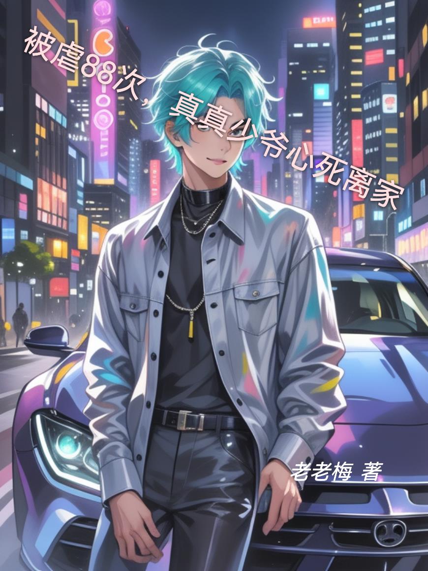 被虐88次，真真少爷心死离家