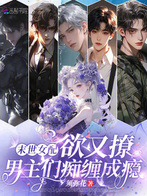 末世女配欲又撩,男主们痴缠成瘾