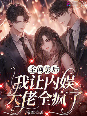 全网黑后，我让内娱大佬全疯了