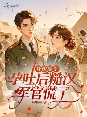 替嫁随军,孕吐后糙汉军官慌了