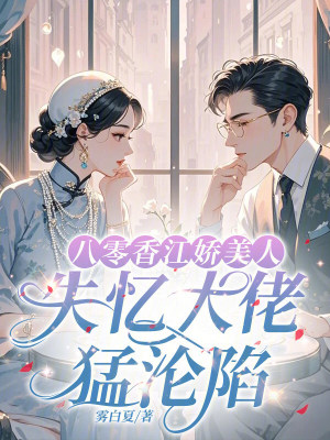 八零香江娇美人，失忆大佬猛沦陷