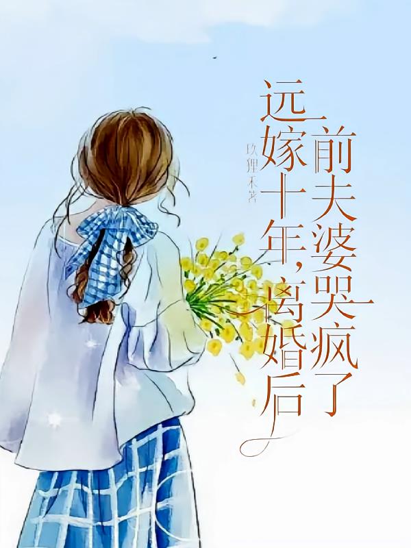 远嫁十年,离婚后前夫婆婆哭疯了