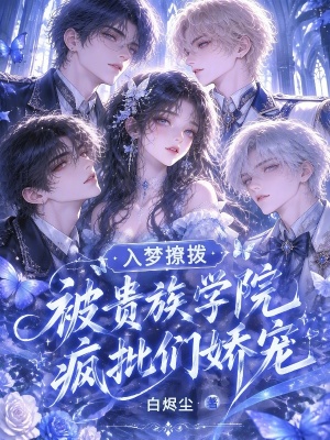 入梦撩拨,被贵族学院疯批们娇宠