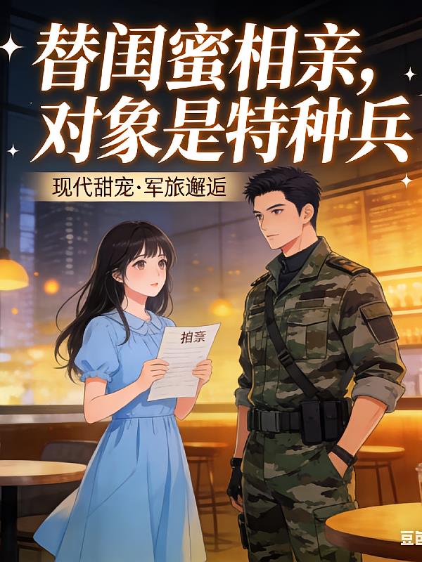 替闺蜜相亲,对象是特种兵