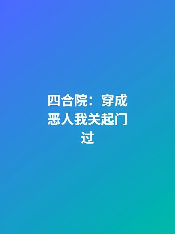 四合院:穿成恶人我关起门过