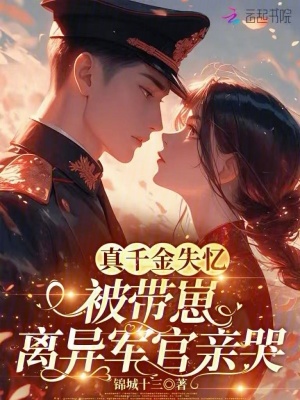 真千金失忆,被带崽离异军官亲哭