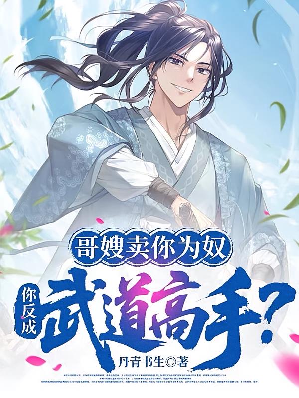 哥嫂卖你为奴,你反成武道高手?