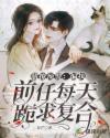 甜撩预警:偏执前任每天跪求复合