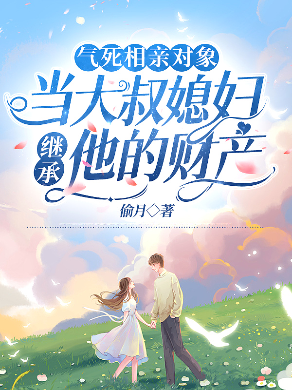 气死相亲对象,当大叔媳妇继承他的财产