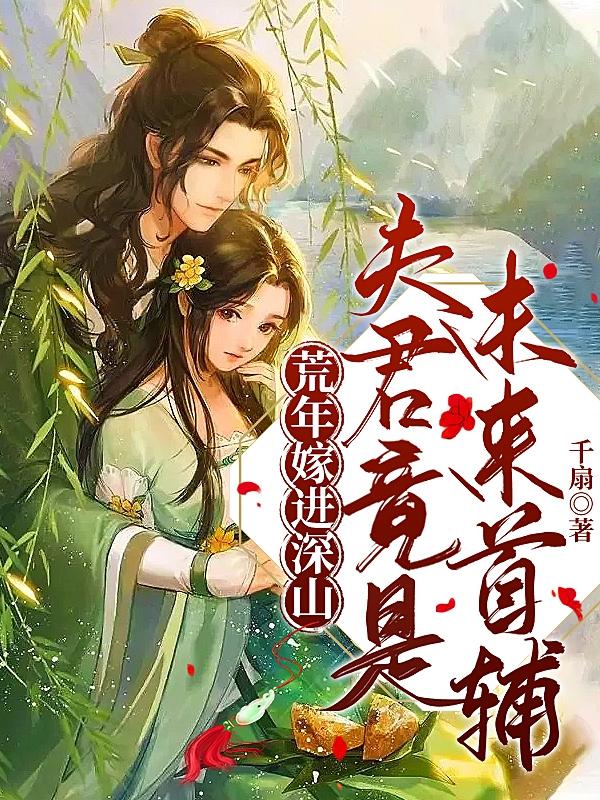荒年嫁进深山,夫君竟是未来首辅