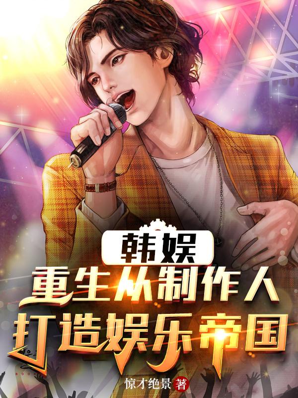 韩娱:重生从制作人打造娱乐帝国