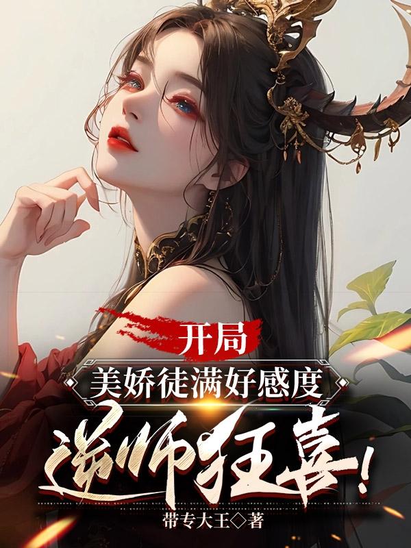 开局美娇徒满好感度，逆师狂喜！